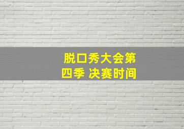 脱口秀大会第四季 决赛时间